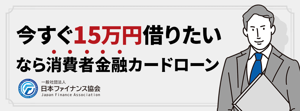 今すぐ15万借りたいなら消費者金融カードローン