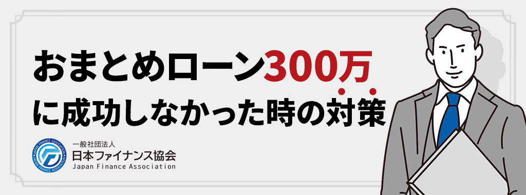 おまとめローン300万に成功しなかった時の対策